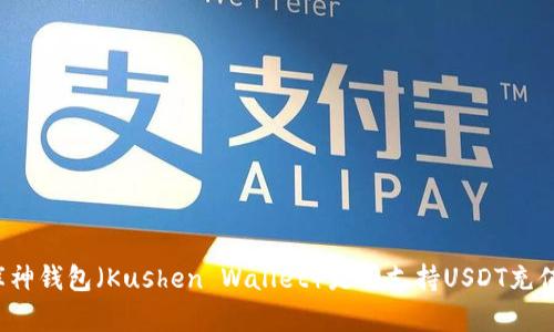 库神钱包（Kushen Wallet）是否支持USDT充值？